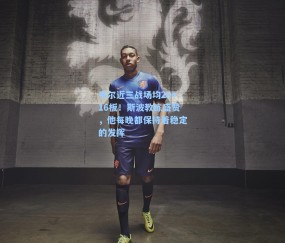 韦尔近三战场均20+16板！斯波教练盛赞，他每晚都保持着稳定的发挥