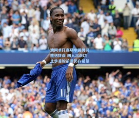 澳网单打赛场中国男网遭遇挑战 四人出战均止步首轮前景仍存希望