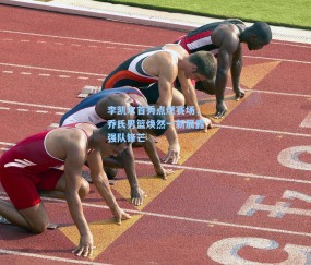 李凯尔首秀点燃赛场，乔氏男篮焕然一新展露强队锋芒