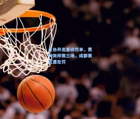 足协开出重磅罚单，费利佩停赛三场，成都赛区遭处罚