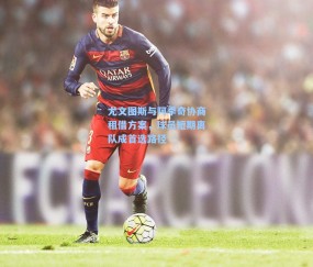 尤文图斯与阿季奇协商租借方案，球员短期离队成首选路径