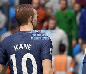 中超联赛亚洲排名持续下滑 泰超确立领先优势 澳超紧追施压