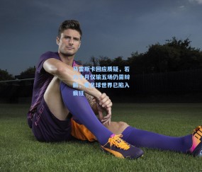 马雷斯卡回应质疑，若六个月仅输五场仍需辩解，那足球世界已陷入疯狂