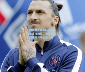 纳帅直言国家队选材标准或将调整，更看重拼搏精神与场上投入度