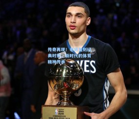 传奇再现！老将复刻经典时刻，新时代的体育精神传承