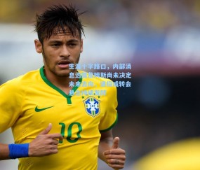 生涯十字路口，内部消息透露詹姆斯尚未决定未来去向，退役或转会悬念持续发酵