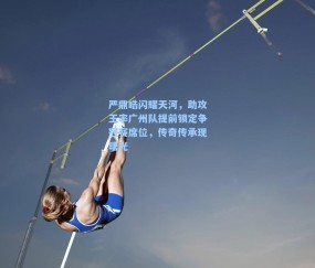 严鼎皓闪耀天河，助攻王率广州队提前锁定争冠赛席位，传奇传承现曙光