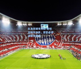 队友团建享闲暇 斯坦丘独自加练，状态必须调整至巅峰