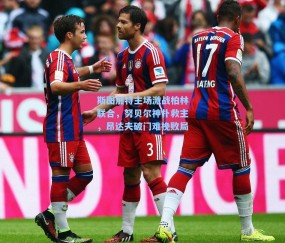 斯图加特主场激战柏林联合，努贝尔神扑救主，昂达夫破门难挽败局