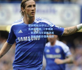 德转揭晓30岁以上球员转会费榜，C罗领跑，凯恩内马尔紧随其后，高龄球星价值再引热议