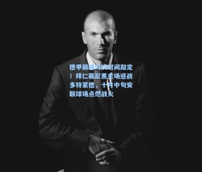 德甲巅峰对决时间敲定！拜仁慕尼黑主场迎战多特蒙德，十月中旬安联球场点燃战火