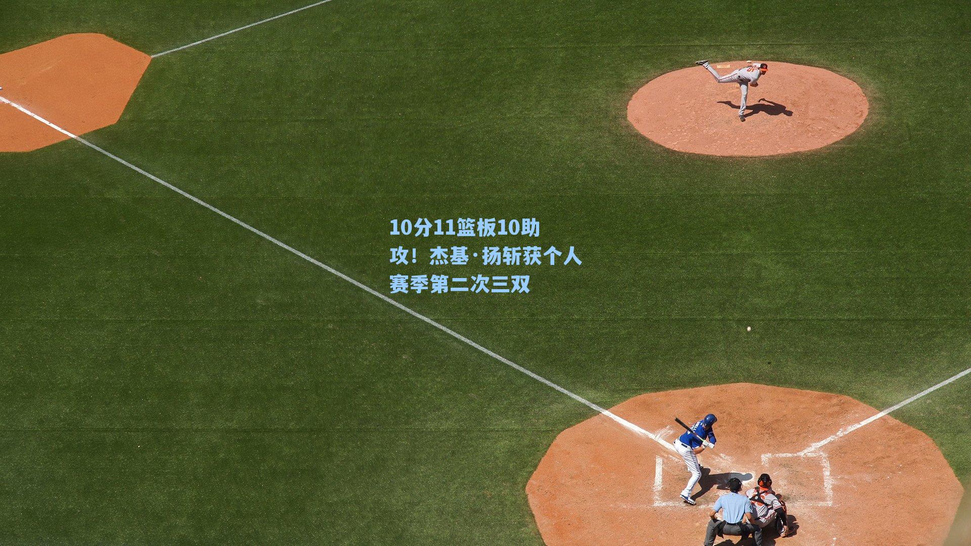 10分11篮板10助攻！杰基·扬斩获个人赛季第二次三双