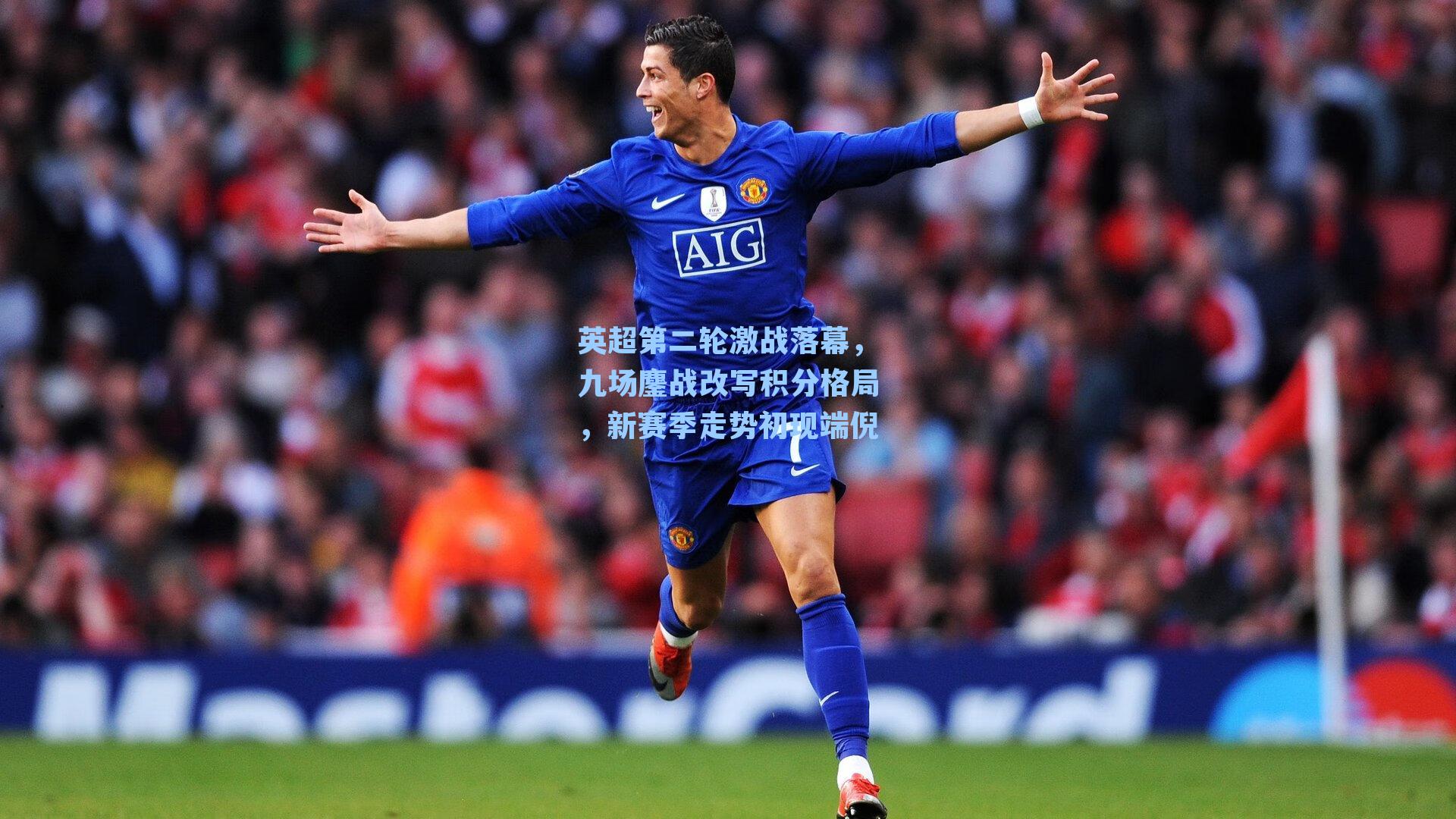 英超第二轮激战落幕，九场鏖战改写积分格局，新赛季走势初现端倪