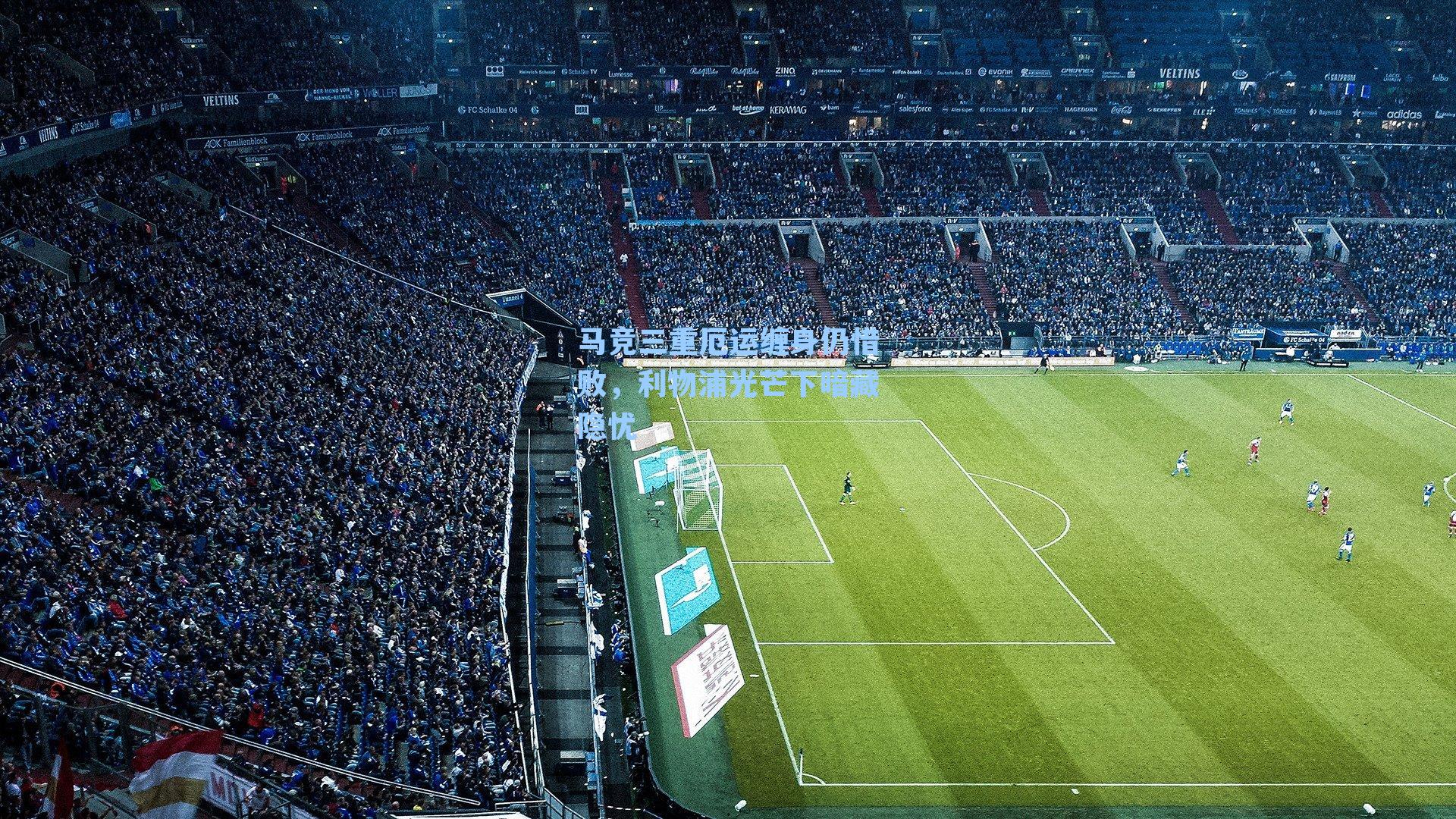 马竞三重厄运缠身仍惜败,利物浦光芒下暗藏隐忧