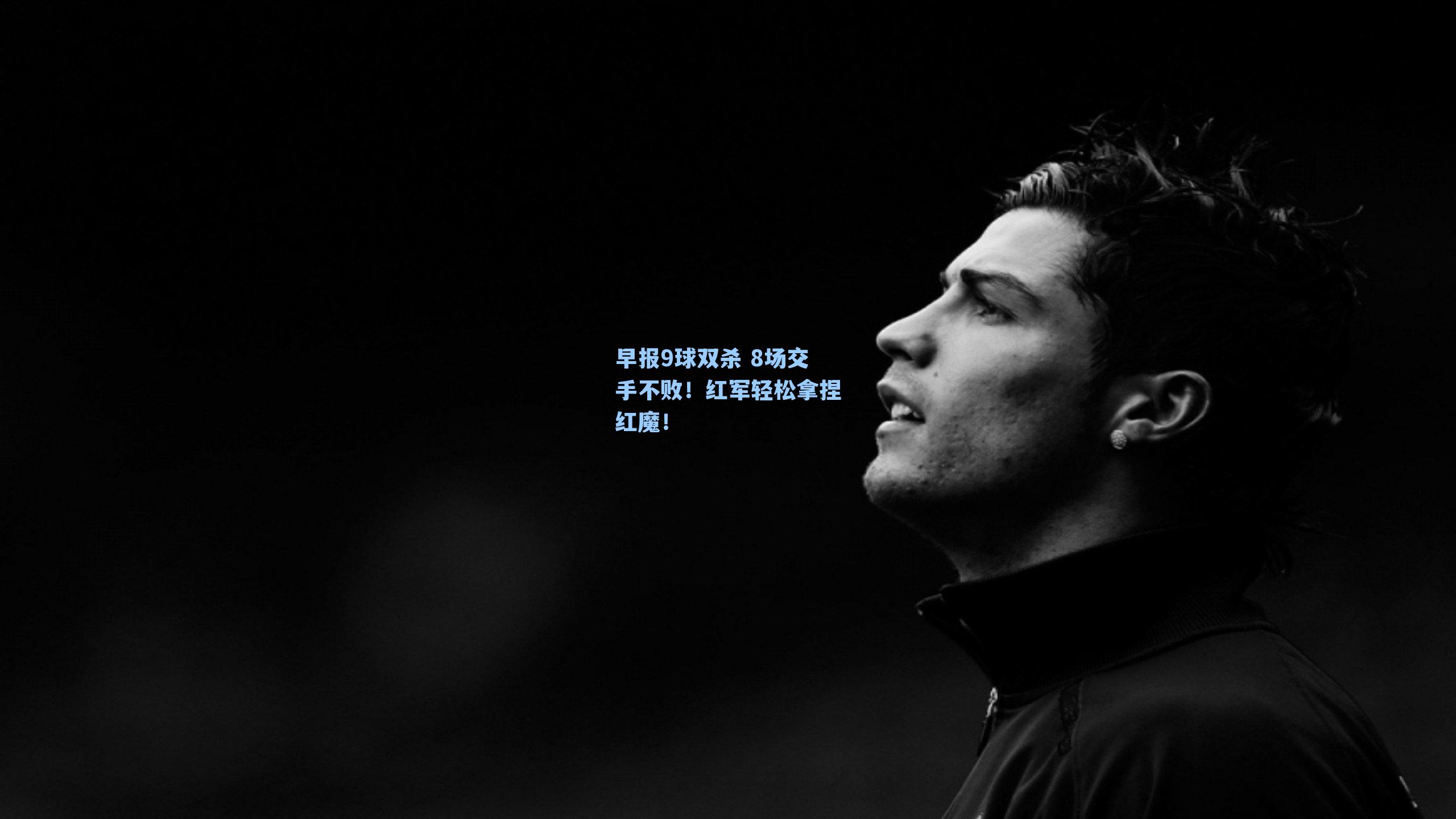 早报9球双杀 8场交手不败!红军轻松拿捏红魔!