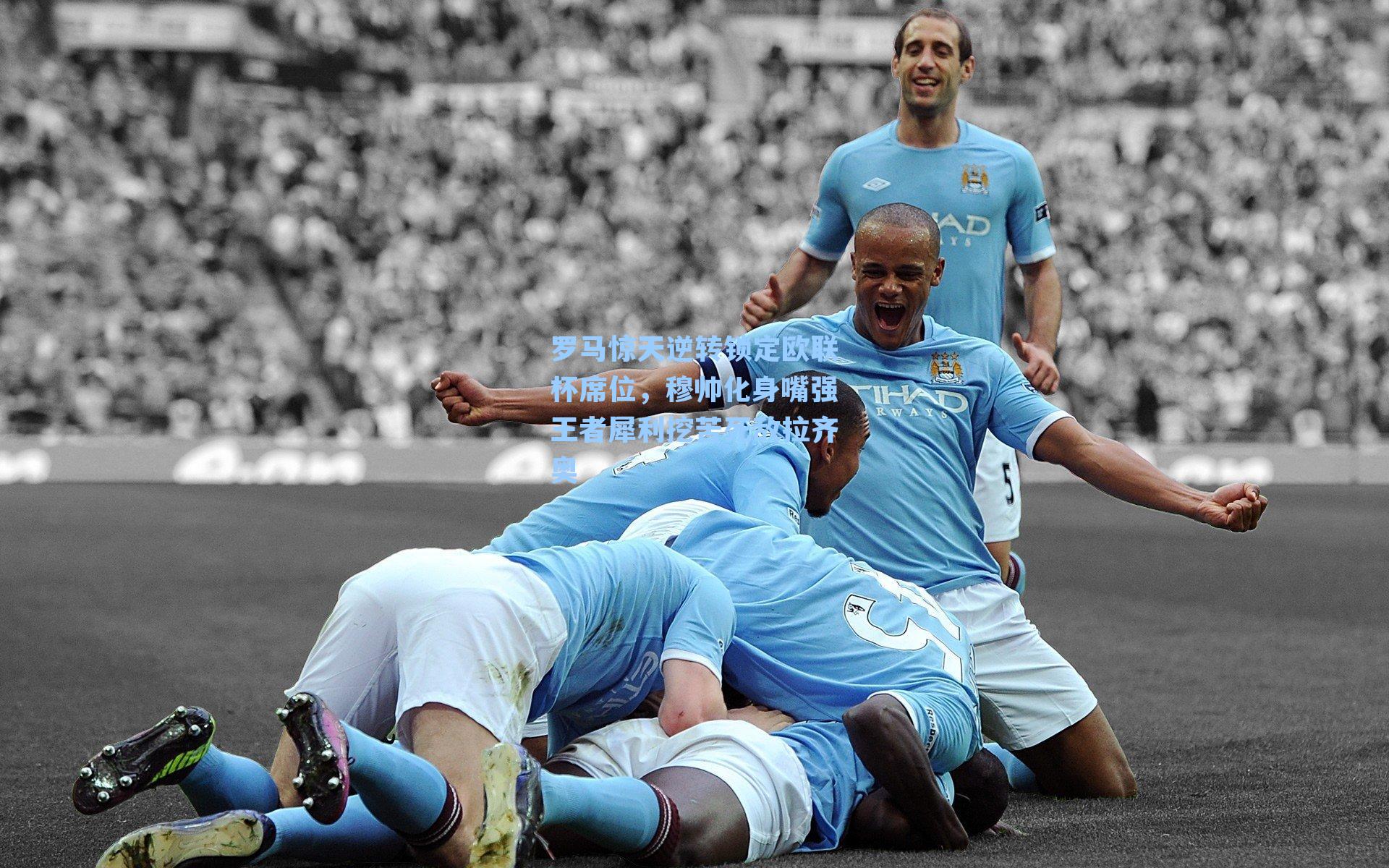 罗马惊天逆转锁定欧联杯席位，穆帅化身嘴强王者犀利挖苦死敌拉齐奥