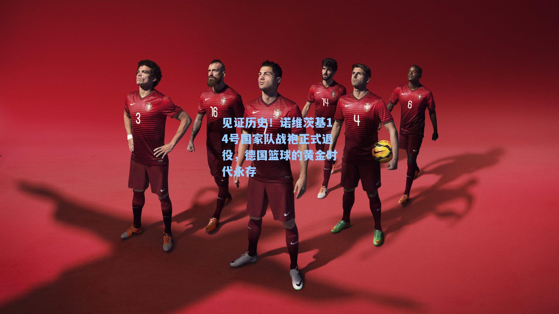 见证历史!诺维茨基14号国家队战袍正式退役,德国篮球的黄金时代永存