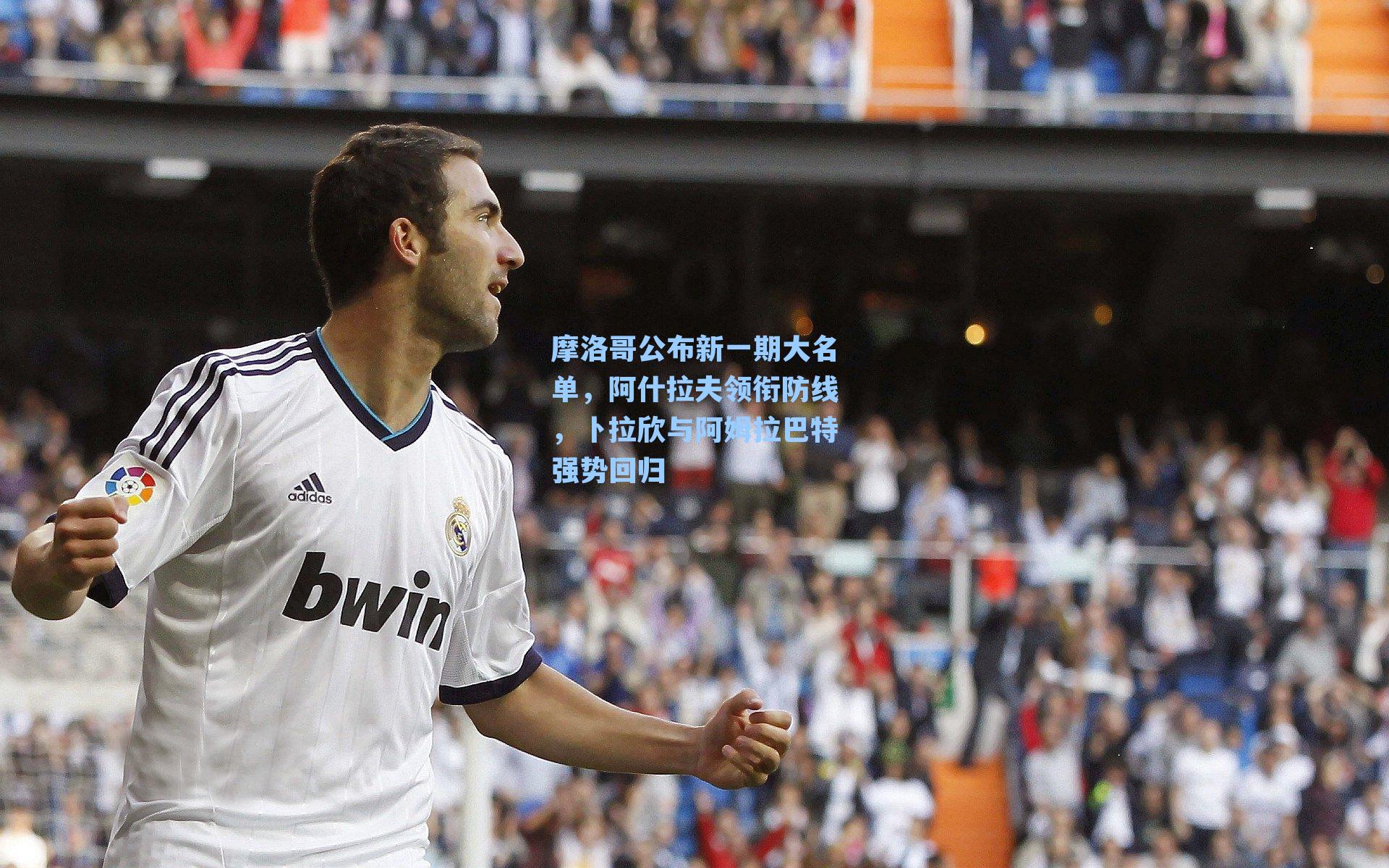 摩洛哥公布新一期大名单,阿什拉夫领衔防线,卜拉欣与阿姆拉巴特强势回归