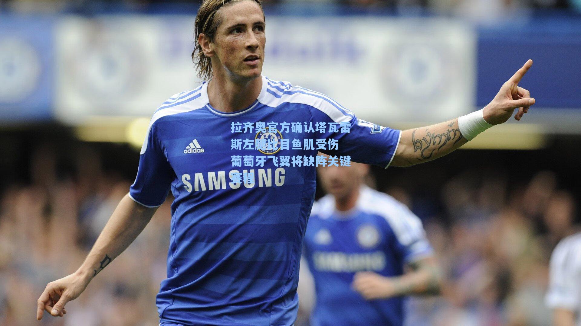 拉齐奥官方确认塔瓦雷斯左腿比目鱼肌受伤 葡萄牙飞翼将缺阵关键赛程
