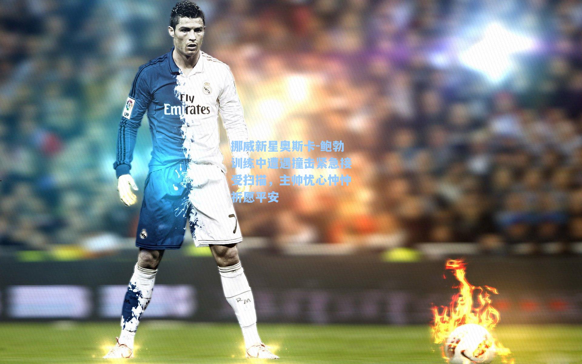 挪威新星奥斯卡-鲍勃训练中遭遇撞击紧急接受扫描，主帅忧心忡忡祈愿平安