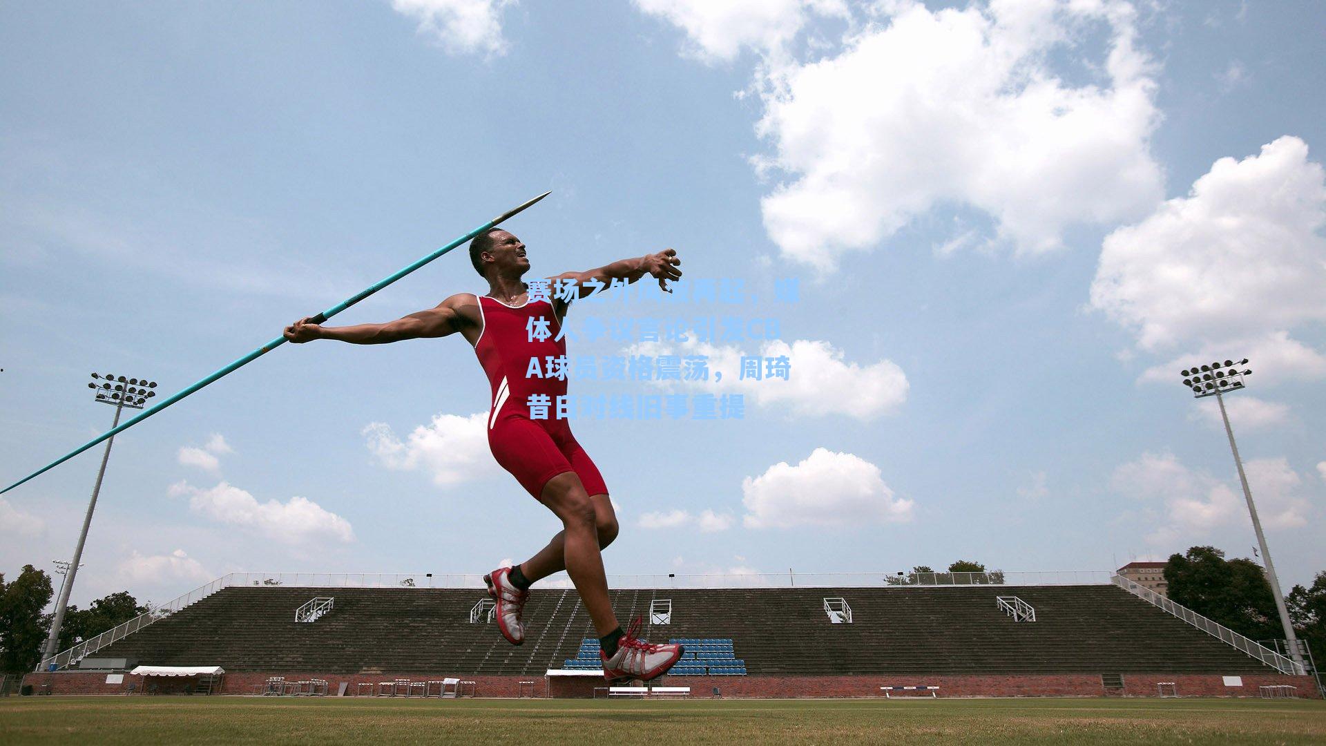 赛场之外风波再起，媒体人争议言论引发CBA球员资格震荡，周琦昔日对线旧事重提
