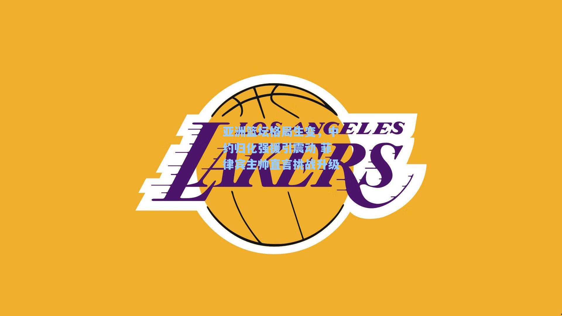 亚洲篮坛格局生变，中约归化强援引震动 菲律宾主帅直言挑战升级