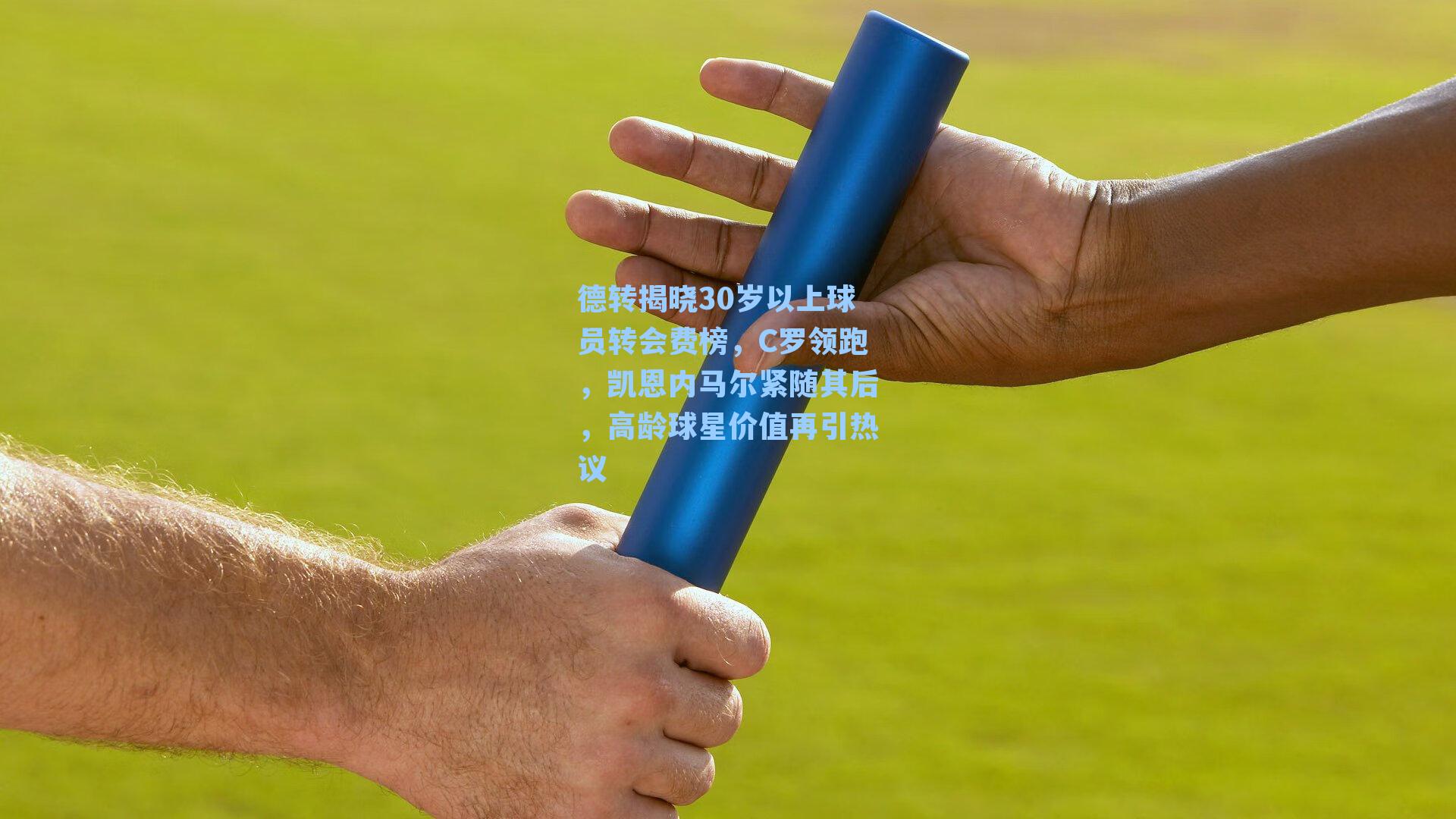 德转揭晓30岁以上球员转会费榜，C罗领跑，凯恩内马尔紧随其后，高龄球星价值再引热议