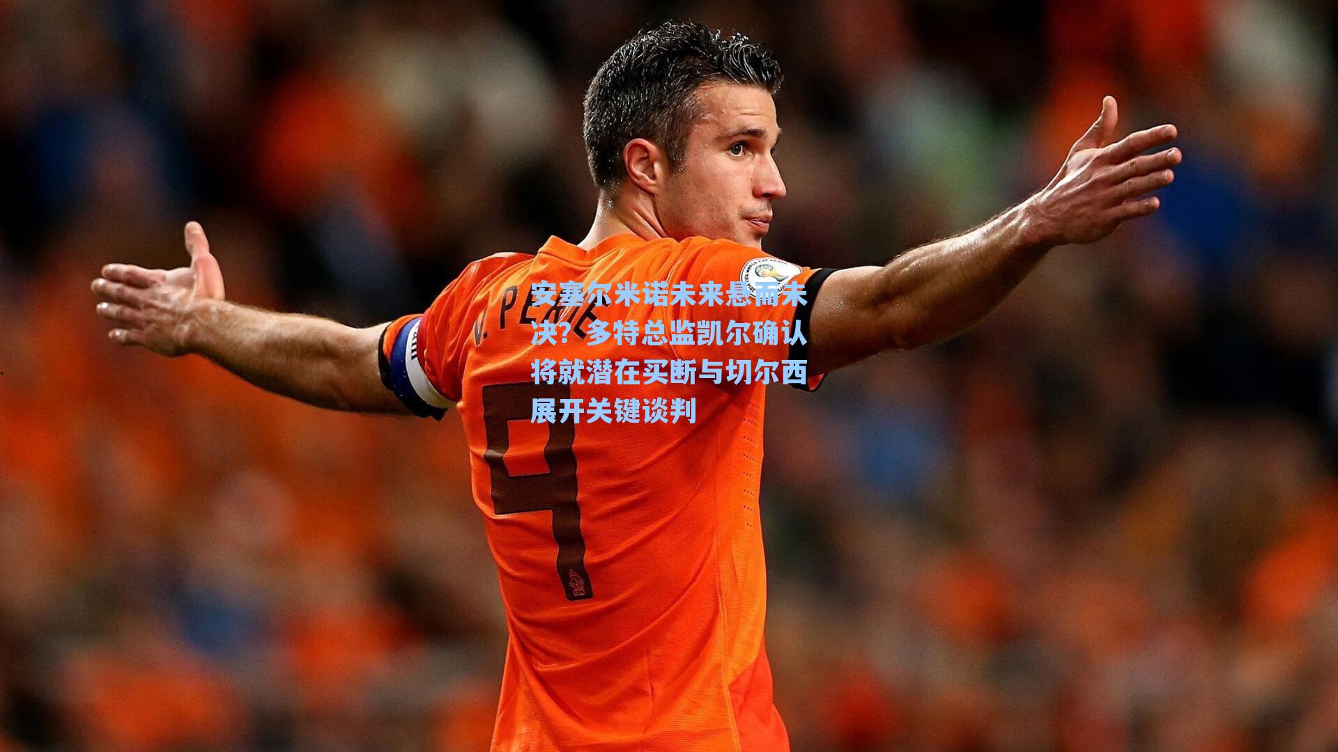 安塞尔米诺未来悬而未决?多特总监凯尔确认将就潜在买断与切尔西展开关键谈判