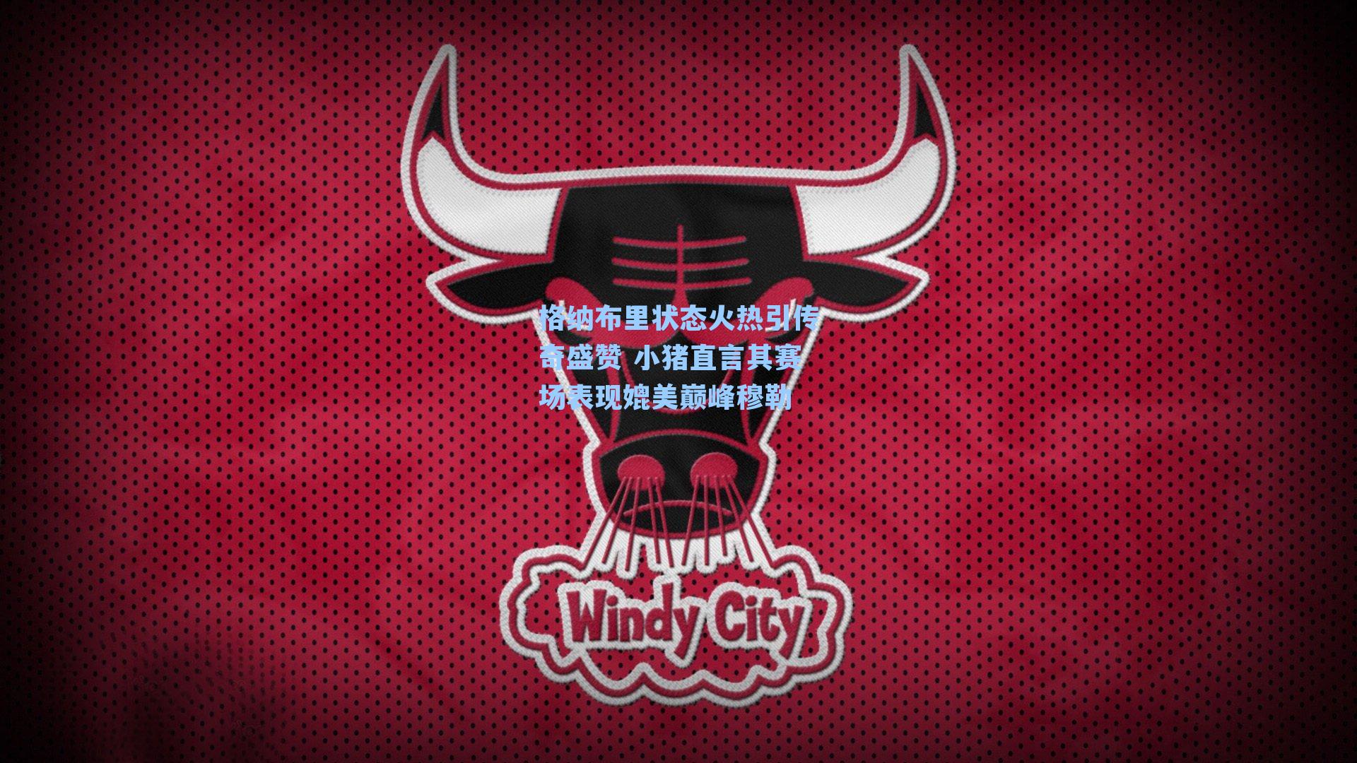 格纳布里状态火热引传奇盛赞 小猪直言其赛场表现媲美巅峰穆勒