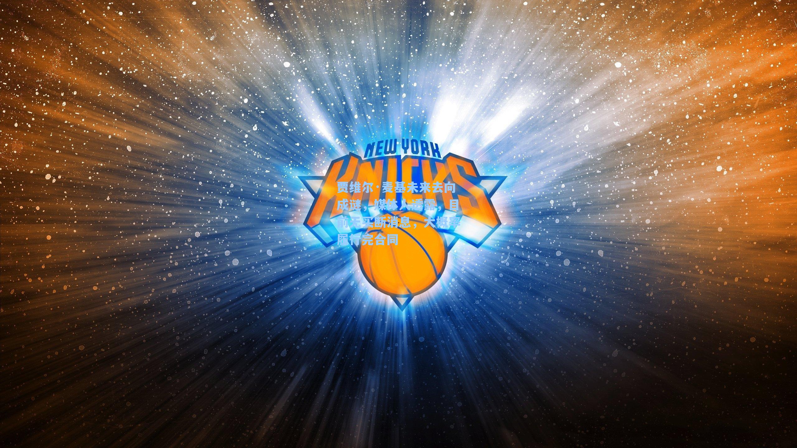 贾维尔·麦基未来去向成谜，媒体人透露，目前无买断消息，大概率履行完合同