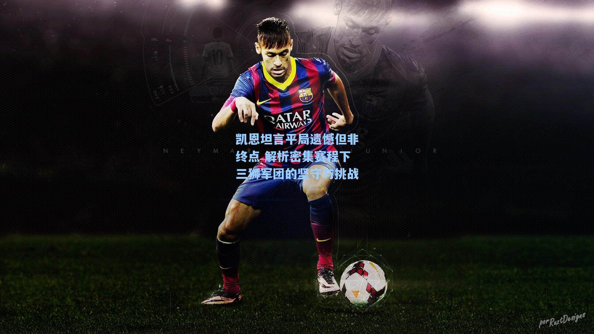 凯恩坦言平局遗憾但非终点 解析密集赛程下三狮军团的坚守与挑战